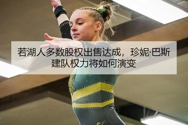 若湖人多数股权出售达成，珍妮·巴斯建队权力将如何演变