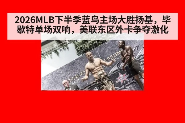 2026MLB下半季蓝鸟主场大胜扬基,毕歇特单场双响,美联东区外卡争夺激化