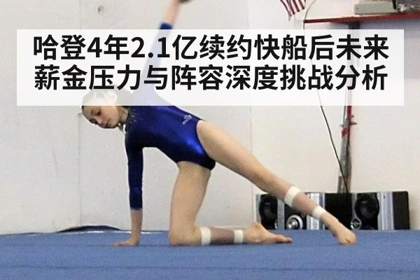 哈登4年2.1亿续约快船后未来薪金压力与阵容深度挑战分析