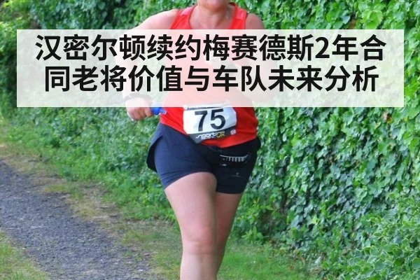 汉密尔顿续约梅赛德斯2年合同老将价值与车队未来分析
