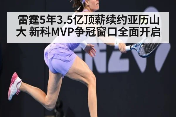 雷霆5年3.5亿顶薪续约亚历山大 新科MVP争冠窗口全面开启