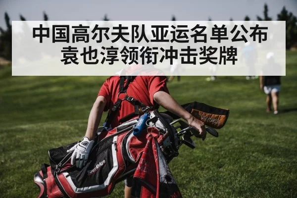 中国高尔夫队亚运名单公布 袁也淳领衔冲击奖牌