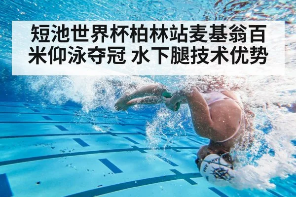 短池世界杯柏林站麦基翁百米仰泳夺冠 水下腿技术优势
