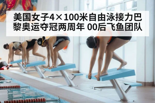 美国女子4×100米自由泳接力巴黎奥运夺冠两周年 00后飞鱼团队